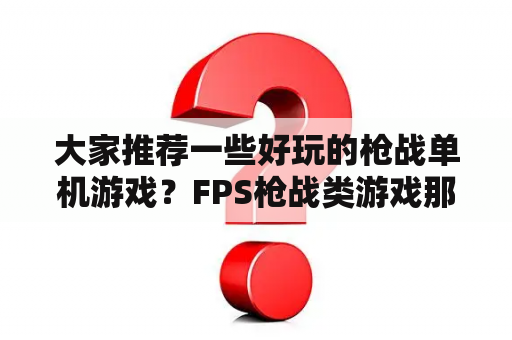 大家推荐一些好玩的枪战单机游戏？FPS枪战类游戏那个好玩？