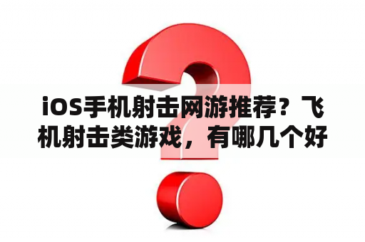 iOS手机射击网游推荐？飞机射击类游戏，有哪几个好玩点？