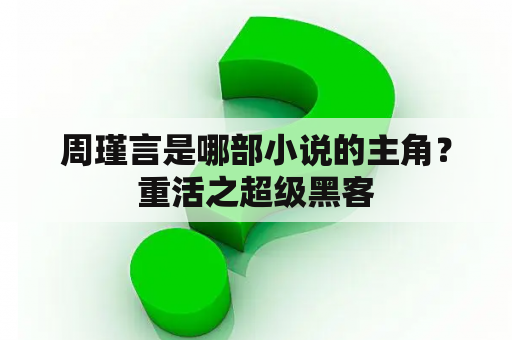 周瑾言是哪部小说的主角？重活之超级黑客