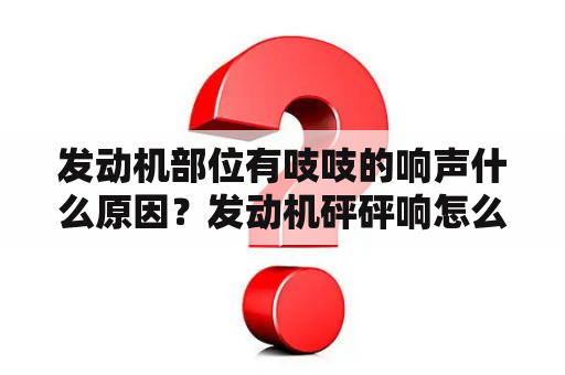 发动机部位有吱吱的响声什么原因？发动机砰砰响怎么回事？