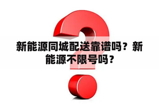 新能源同城配送靠谱吗？新能源不限号吗？