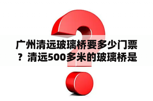 广州清远玻璃桥要多少门票？清远500多米的玻璃桥是哪里？