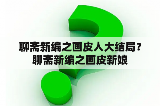 聊斋新编之画皮人大结局？聊斋新编之画皮新娘