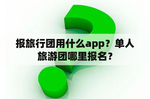 报旅行团用什么app？单人旅游团哪里报名？