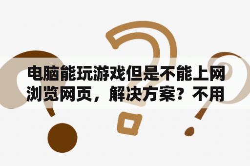 电脑能玩游戏但是不能上网浏览网页，解决方案？不用登陆的网页游戏软件