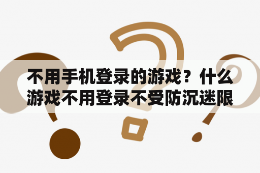 不用手机登录的游戏?什么游戏不用登录不受防沉迷限制? 不用手机登录的游戏?什么游戏不用登录不受防沉迷限制?