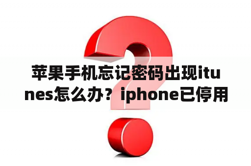 苹果手机忘记密码出现itunes怎么办？iphone已停用连接itunes在手机上怎么解锁？