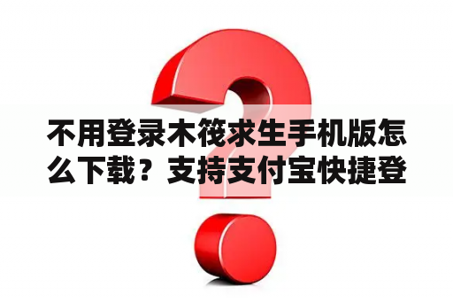 不用登录木筏求生手机版怎么下载?支持支付宝快捷登入的网站有哪些? 不用登录木筏求生手机版怎么下载?支持支付宝快捷登入的网站有哪些?