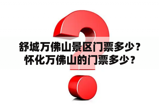 舒城万佛山景区门票多少？怀化万佛山的门票多少？