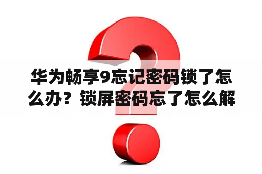 华为畅享9忘记密码锁了怎么办？锁屏密码忘了怎么解开华为畅享9