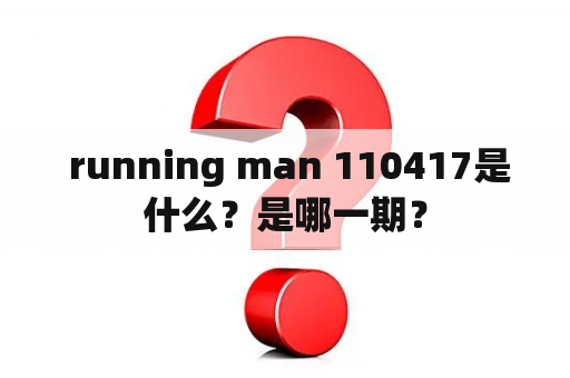  running man 110417是什么？是哪一期？