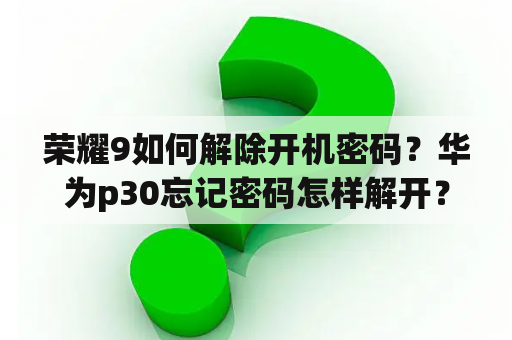 荣耀9如何解除开机密码？华为p30忘记密码怎样解开？