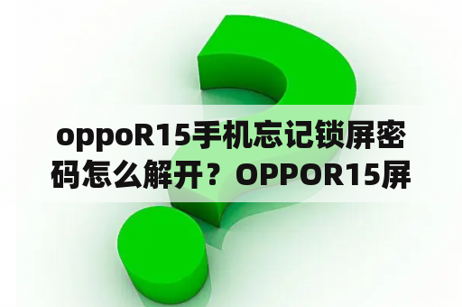 oppoR15手机忘记锁屏密码怎么解开？OPPOR15屏幕密码忘记了怎么办？