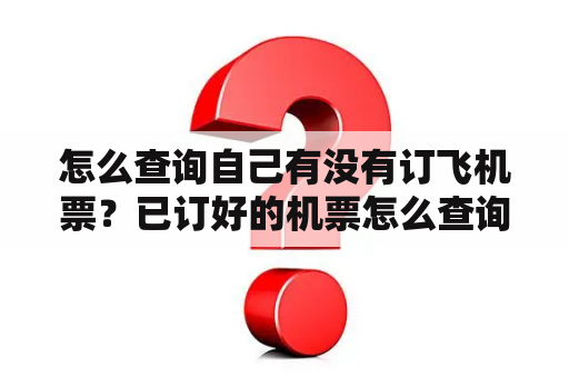 怎么查询自己有没有订飞机票？已订好的机票怎么查询？