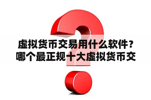 虚拟货币交易用什么软件？哪个最正规十大虚拟货币交易平台？