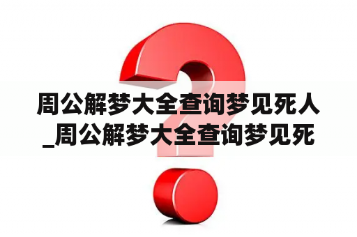 周公解梦大全查询梦见死人_周公解梦大全查询梦见死人和棺材