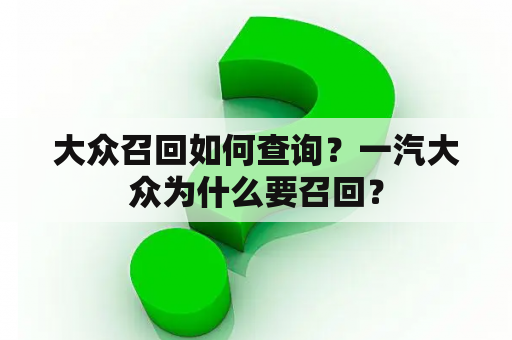 大众召回如何查询？一汽大众为什么要召回？