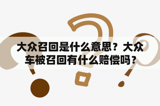 大众召回是什么意思？大众车被召回有什么赔偿吗？