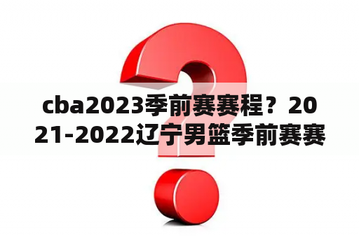 cba2023季前赛赛程？2021-2022辽宁男篮季前赛赛程？