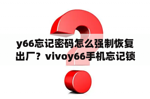 y66忘记密码怎么强制恢复出厂？vivoy66手机忘记锁屏密码怎么办？