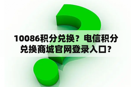 10086积分兑换？电信积分兑换商城官网登录入口？