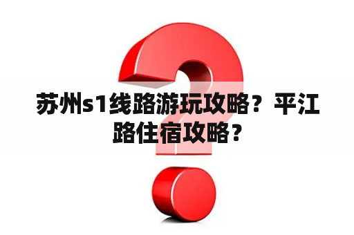 苏州s1线路游玩攻略？平江路住宿攻略？