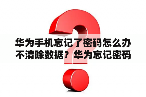 华为手机忘记了密码怎么办不清除数据？华为忘记密码怎么解锁保留数据？