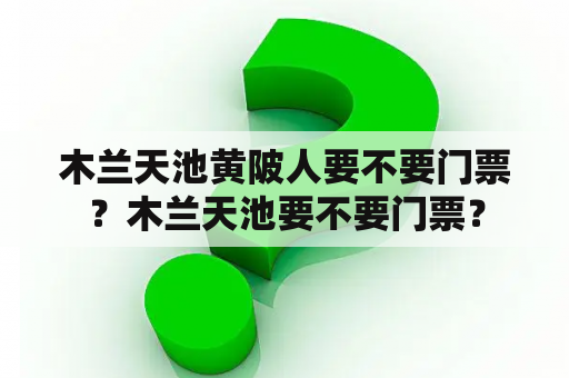 木兰天池黄陂人要不要门票？木兰天池要不要门票？