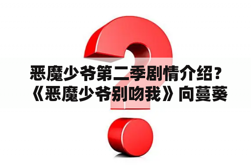 恶魔少爷第二季剧情介绍？《恶魔少爷别吻我》向蔓葵谁演的向蔓葵扮演者杨之楹？