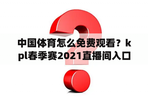 中国体育怎么免费观看？kpl春季赛2021直播间入口？