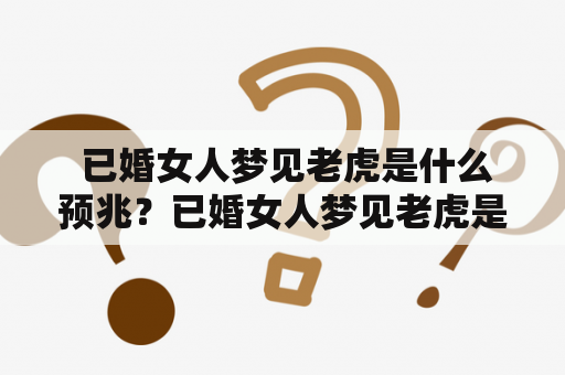  已婚女人梦见老虎是什么预兆？已婚女人梦见老虎是什么预兆解梦？
