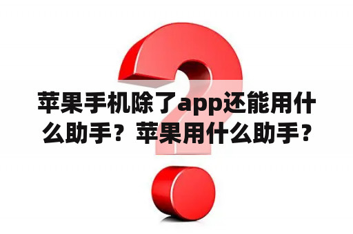 苹果手机除了app还能用什么助手？苹果用什么助手？