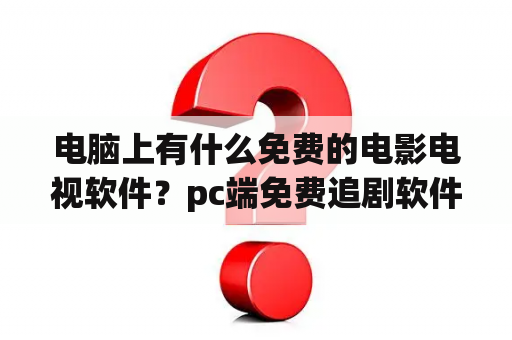 电脑上有什么免费的电影电视软件？pc端免费追剧软件？