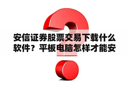 安信证券股票交易下载什么软件？平板电脑怎样才能安装下载安信证券的软件？