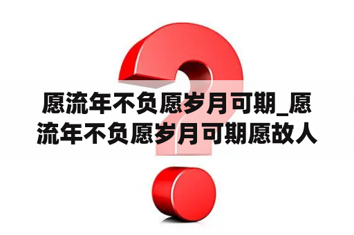 愿流年不负愿岁月可期_愿流年不负愿岁月可期愿故人不散