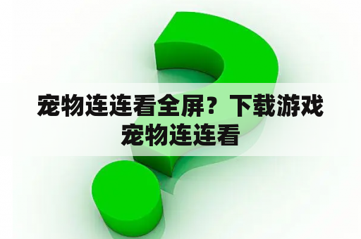 宠物连连看全屏？下载游戏宠物连连看