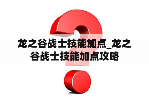 龙之谷战士技能加点_龙之谷战士技能加点攻略