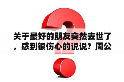 关于最好的朋友突然去世了，感到很伤心的说说？周公解梦梦到朋友去世