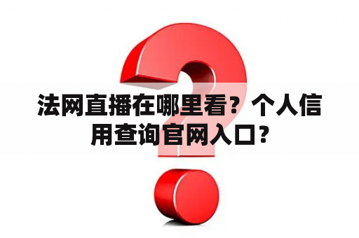 法网直播在哪里看？个人信用查询官网入口？