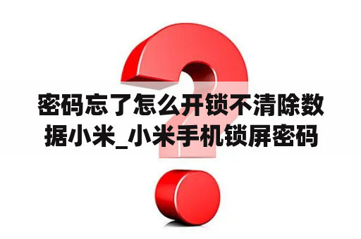 密码忘了怎么开锁不清除数据小米_小米手机锁屏密码忘了怎么解开不清除数据