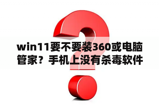 win11要不要装360或电脑管家？手机上没有杀毒软件怎么办？