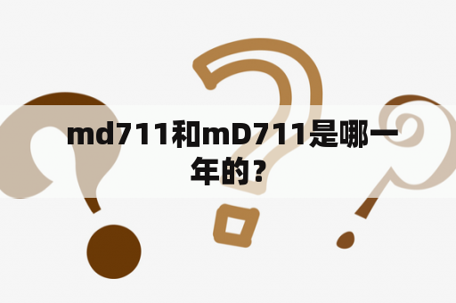  md711和mD711是哪一年的？