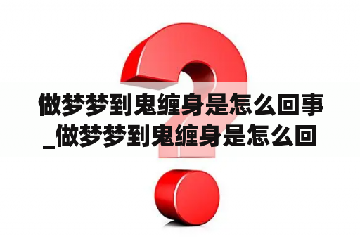 做梦梦到鬼缠身是怎么回事_做梦梦到鬼缠身是怎么回事,喊不出来也动不了