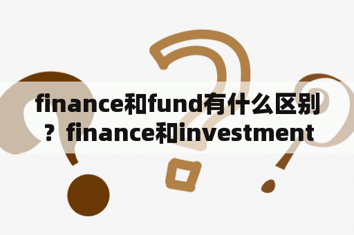 finance和fund有什么区别？finance和investment区别？