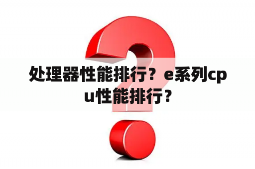 处理器性能排行？e系列cpu性能排行？