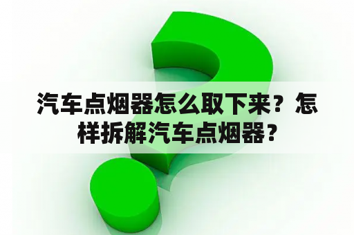 汽车点烟器怎么取下来？怎样拆解汽车点烟器？