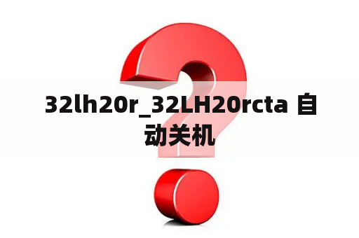 32lh20r_32LH20rcta 自动关机