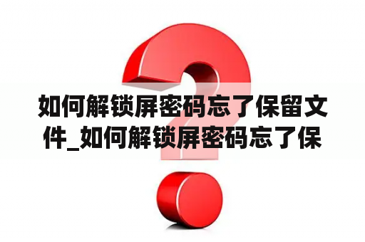 如何解锁屏密码忘了保留文件_如何解锁屏密码忘了保留文件夹