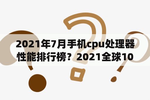 2021年7月手机cpu处理器性能排行榜？2021全球10月份手机处理器排名？