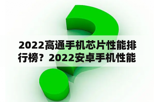 2022高通手机芯片性能排行榜？2022安卓手机性能排行榜前十名？